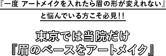 『一度アートメイクを入れたら眉の形が変えられない』と悩んでいる方こそ必見！！東京では当院だけ『眉のベースをアートメイク』