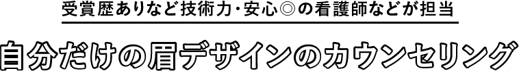 受賞歴ありなど技術力・安心◎の看護師などが担当　自分だけの眉デザインのカウンセリング